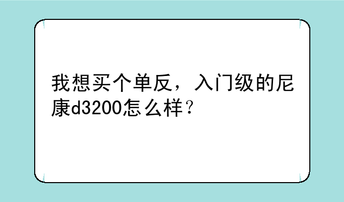 我想买个单反，入门级的尼康d3200怎么样？