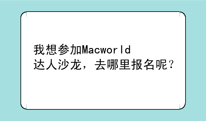 我想参加Macworld达人沙龙，去哪里报名呢？