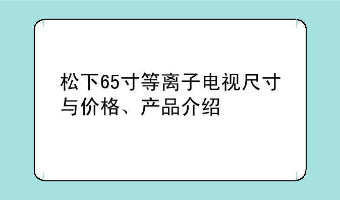松下65寸等离子电视尺寸与价格、产品介绍