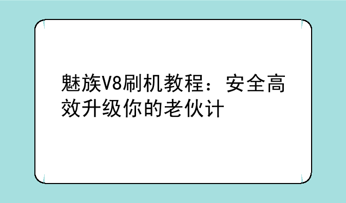 魅族V8刷机教程：安全高效升级你的老伙计