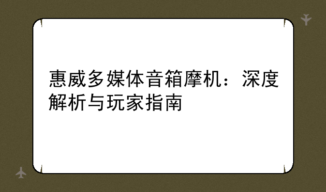惠威多媒体音箱摩机：深度解析与玩家指南