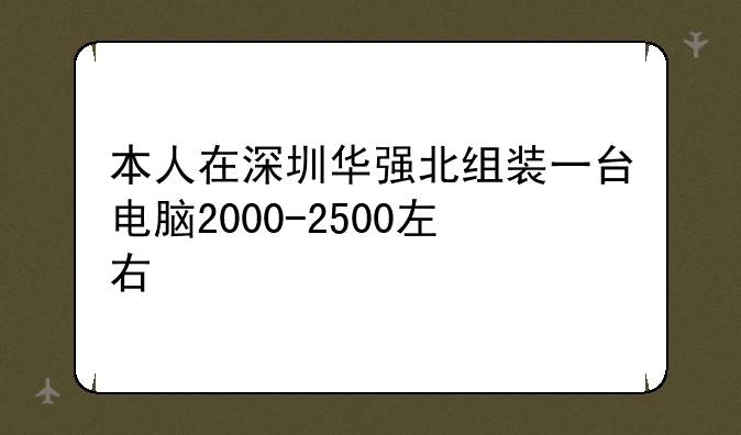 本人在深圳华强北组装一台电脑2000-2500左右