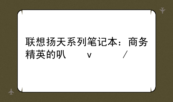 联想扬天系列笔记本：商务精英的可靠之选