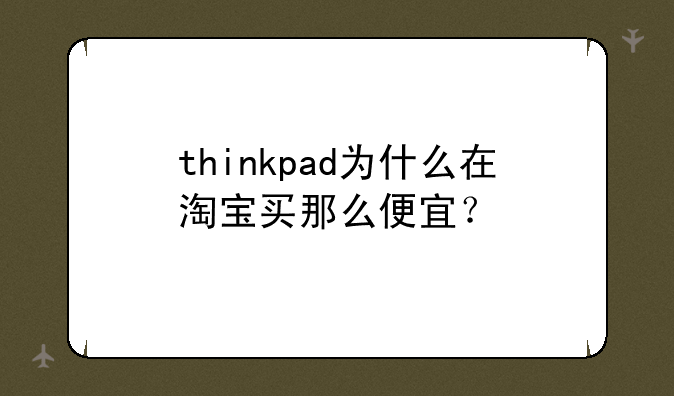 thinkpad为什么在淘宝买那么便宜？