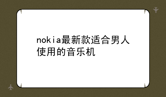 nokia最新款适合男人使用的音乐机