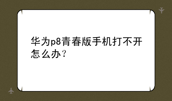 华为p8青春版手机打不开怎么办？