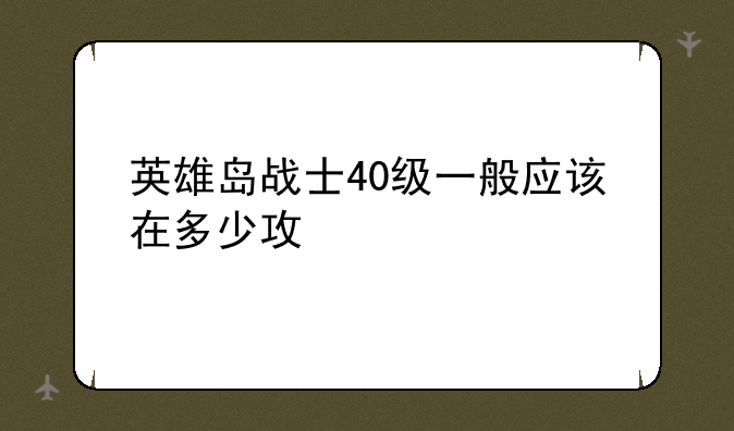 英雄岛战士40级一般应该在多少攻