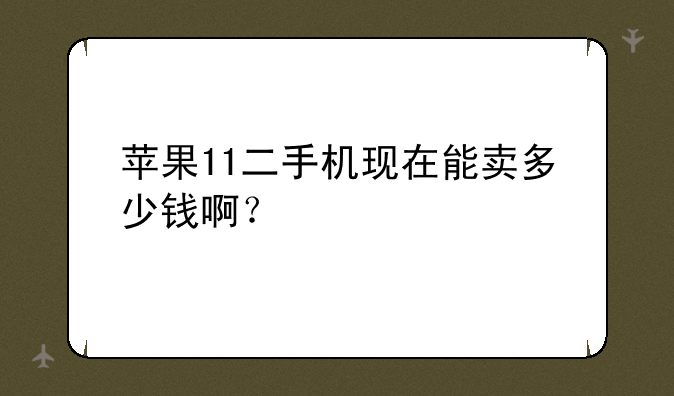 苹果11二手机现在能卖多少钱啊？