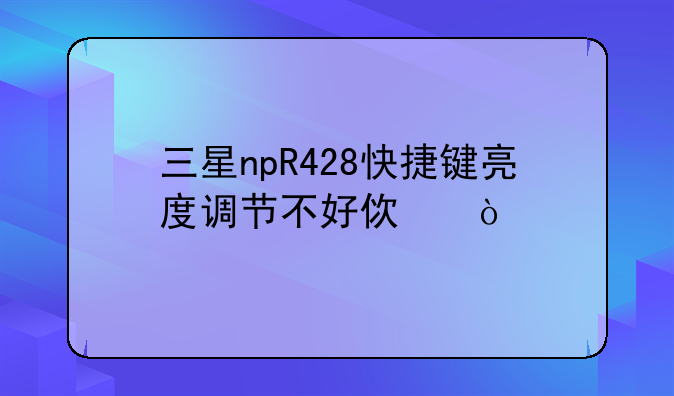 三星npR428快捷键亮度调节不好使？