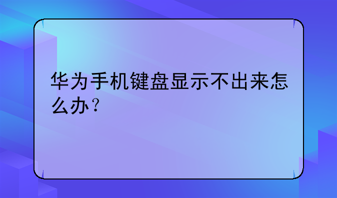 华为手机键盘显示不出来怎么办？