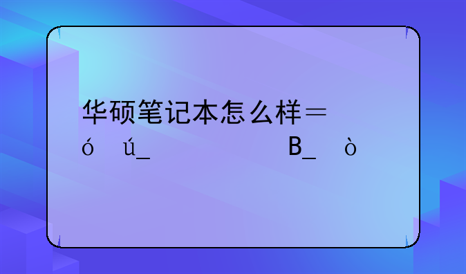 华硕笔记本怎么样？值得购买吗？