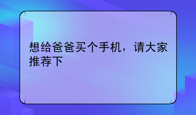 想给爸爸买个手机，请大家推荐下