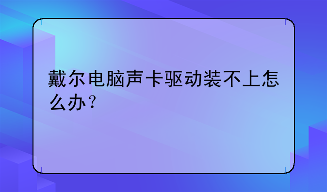戴尔电脑声卡驱动装不上怎么办？