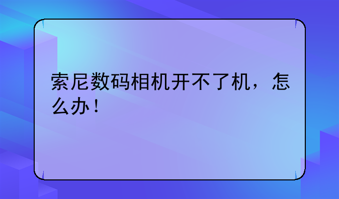 索尼数码相机开不了机，怎么办！