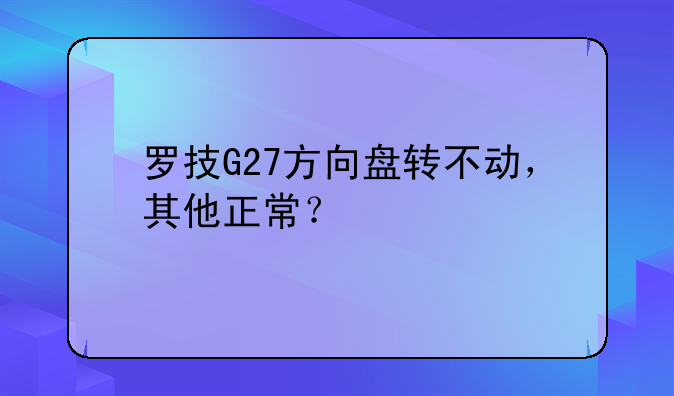 罗技G27方向盘转不动，其他正常？