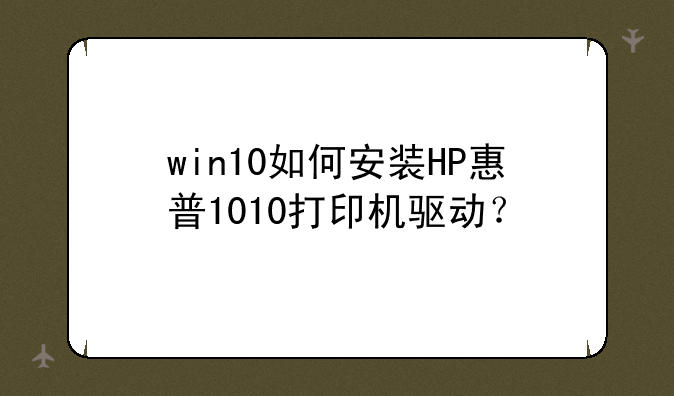 win10如何安装HP惠普1010打印机驱动？