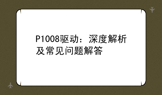 P1008驱动：深度解析及常见问题解答
