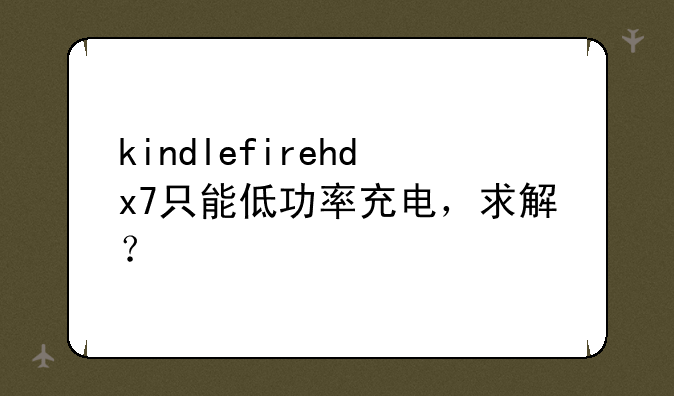 kindlefirehdx7只能低功率充电，求解？