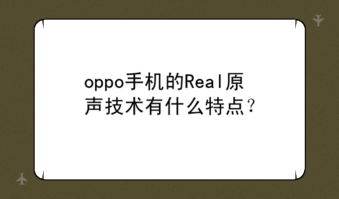 oppo手机的Real原声技术有什么特点？