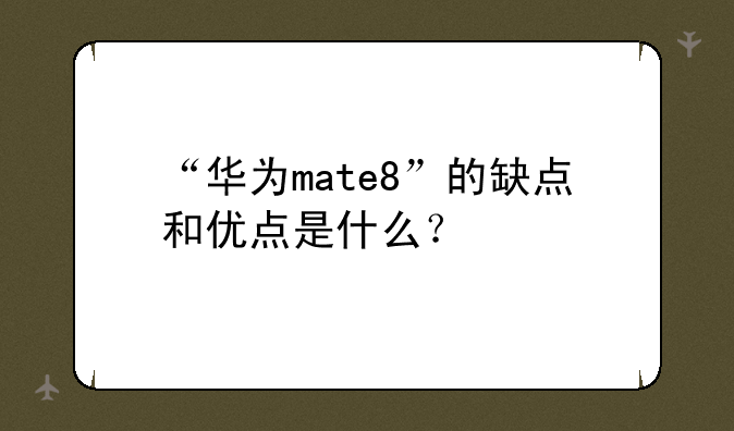 “华为mate8”的缺点和优点是什么？