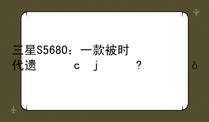 三星S5680：一款被时代遗忘的经典？