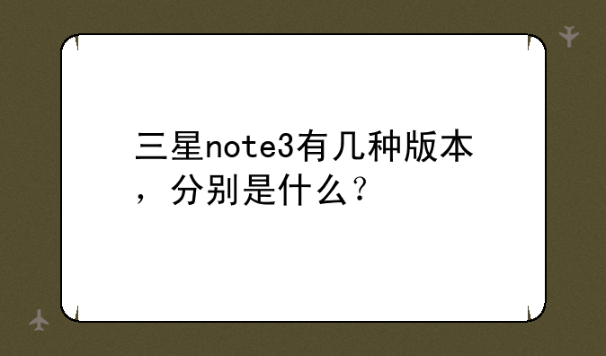 三星note3有几种版本，分别是什么？