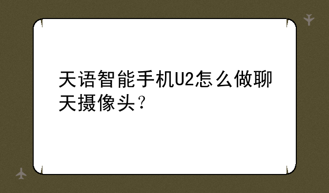 天语智能手机U2怎么做聊天摄像头？