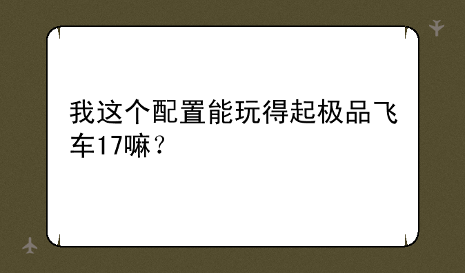 我这个配置能玩得起极品飞车17嘛？