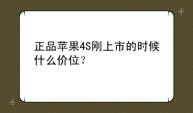 正品苹果4S刚上市的时候什么价位？