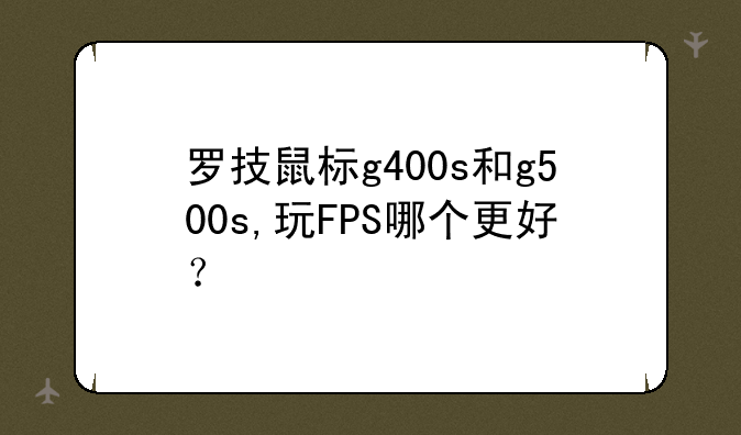 罗技鼠标g400s和g500s,玩FPS哪个更好？