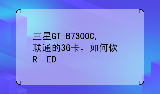 三星GT-B7300C,联通的3G卡，如何使用QQ?