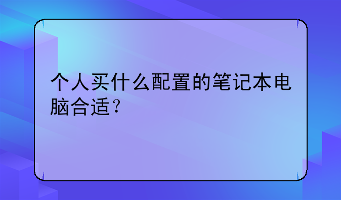 个人买什么配置的笔记本电脑合适？