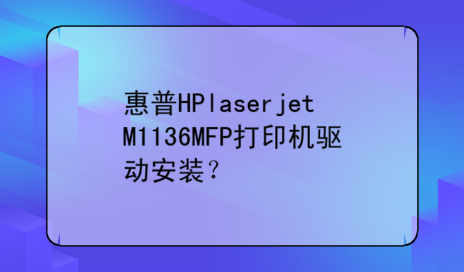 惠普HPlaserjetM1136MFP打印机驱动安装？