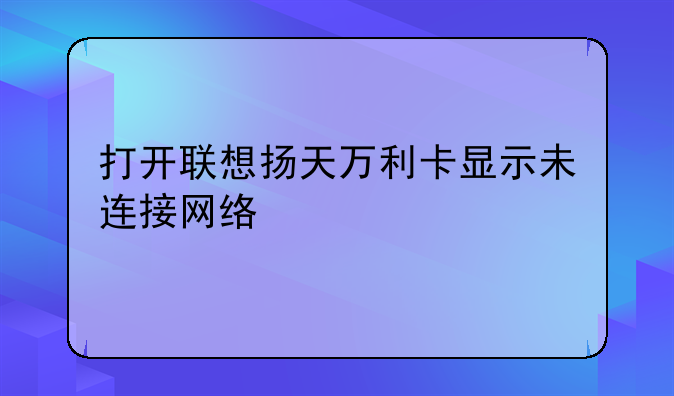打开联想扬天万利卡显示未连接网络