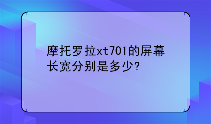 摩托罗拉xt701的屏幕长宽分别是多少?