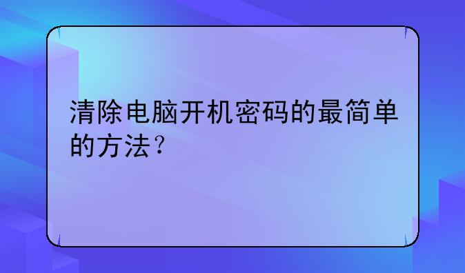 清除电脑开机密码的最简单的方法？