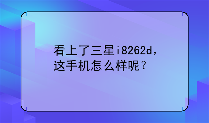 看上了三星i8262d，这手机怎么样呢？