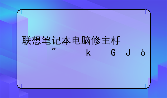 联想笔记本电脑修主板一般多少钱？