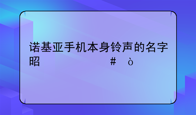 诺基亚手机本身铃声的名字是什么？