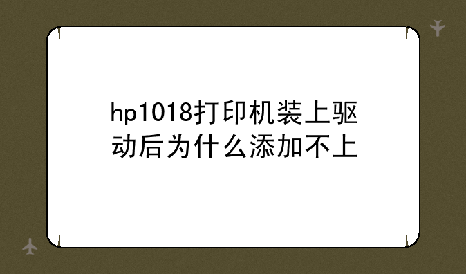 hp1018打印机装上驱动后为什么添加不上