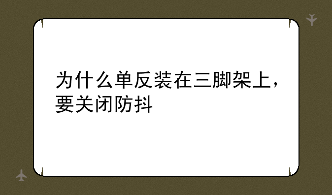 为什么单反装在三脚架上，要关闭防抖