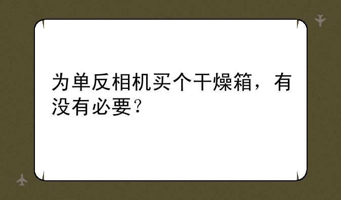 为单反相机买个干燥箱，有没有必要？