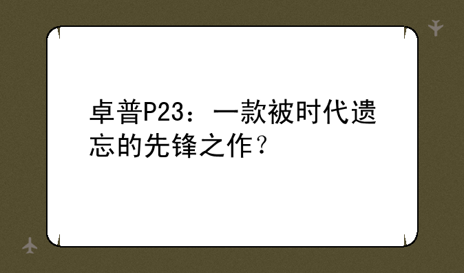 卓普P23：一款被时代遗忘的先锋之作？