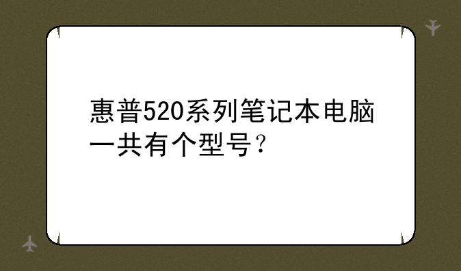 惠普520系列笔记本电脑一共有个型号？