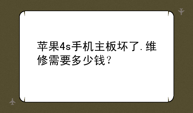 苹果4s手机主板坏了.维修需要多少钱？