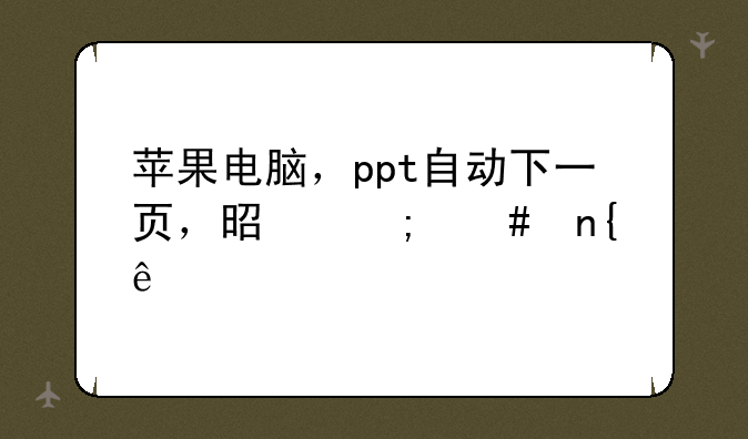 苹果电脑，ppt自动下一页，是怎么回事