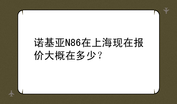 诺基亚N86在上海现在报价大概在多少？
