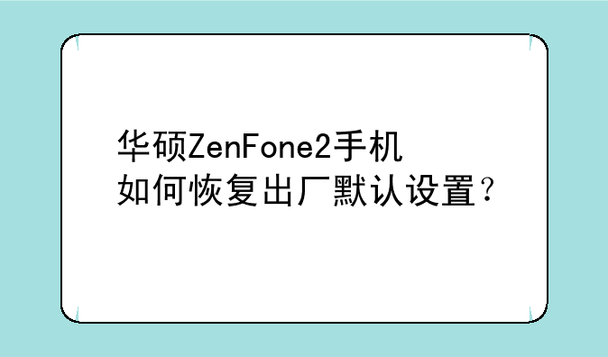 华硕ZenFone2手机如何恢复出厂默认设置？
