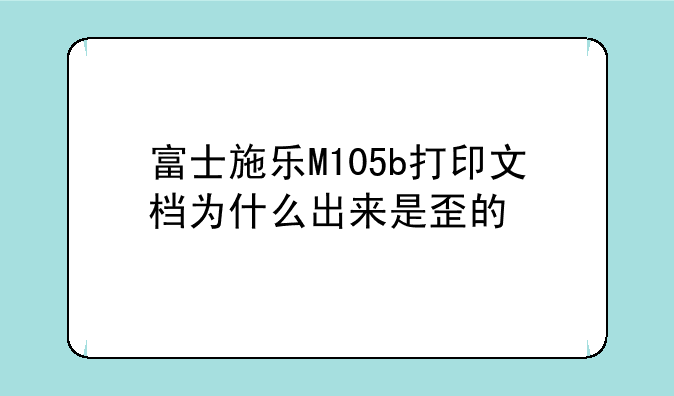 富士施乐M105b打印文档为什么出来是歪的