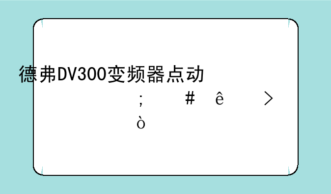 德弗DV300变频器点动快怎么了可以调慢？
